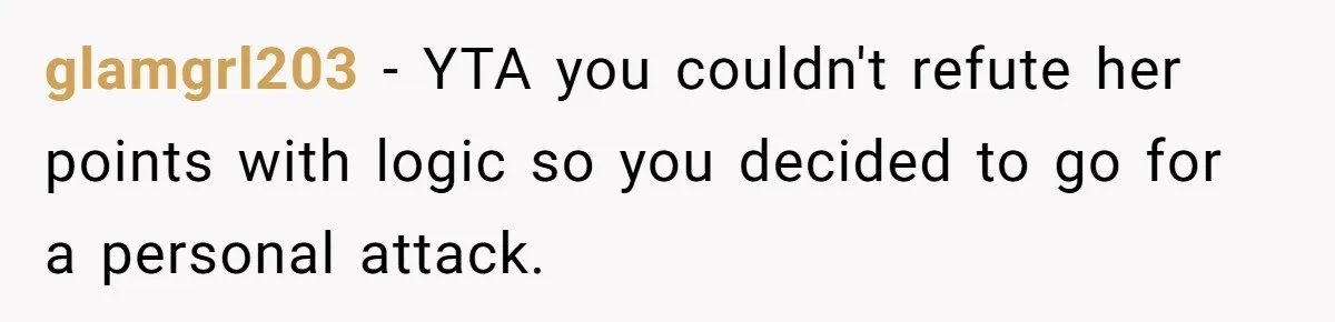glamgrl203 − YTA you couldn't refute her points with logic so you decided to go for a personal attack.
