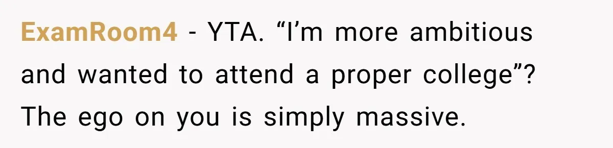 ExamRoom4 − YTA. “I’m more ambitious and wanted to attend a proper college”? The ego on you is simply massive.