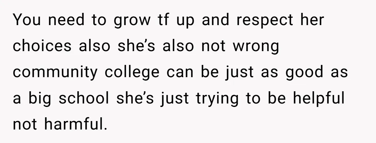 You need to grow tf up and respect her choices also she’s also not wrong community college can be just as good as a big school she’s just trying to...