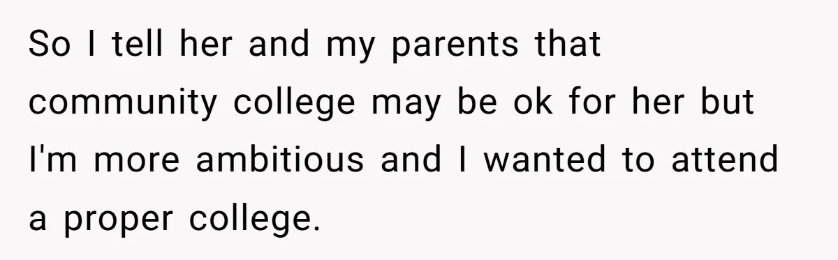 So I tell her and my parents that community college may be ok for her but I'm more ambitious and I wanted to attend a proper college.