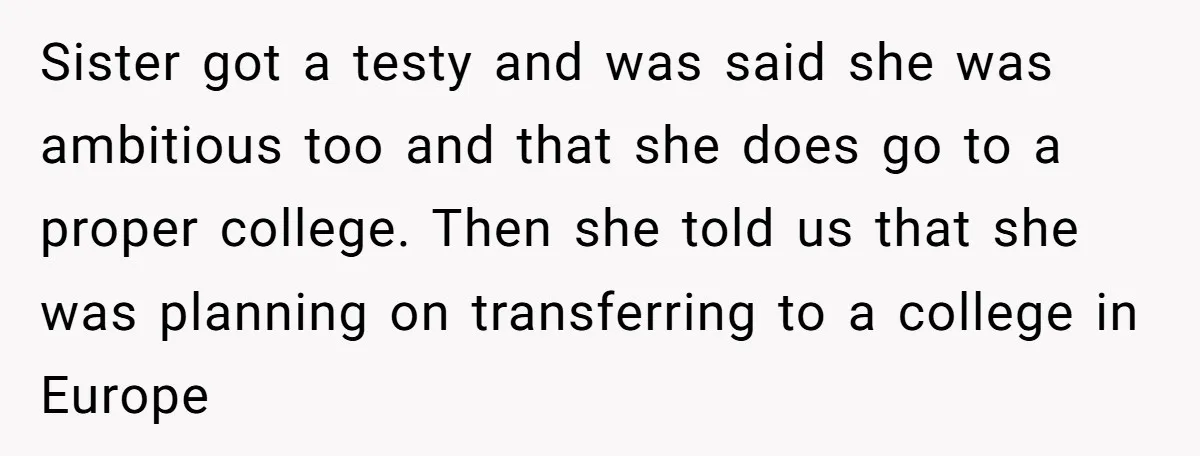 Sister got a testy and was said she was ambitious too and that she does go to a proper college. Then she told us that she was planning on transferring...
