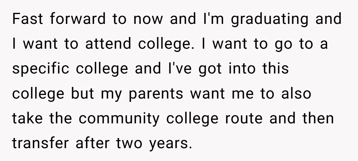 Fast forward to now and I'm graduating and I want to attend college. I want to go to a specific college and I've got into this college but my parents...