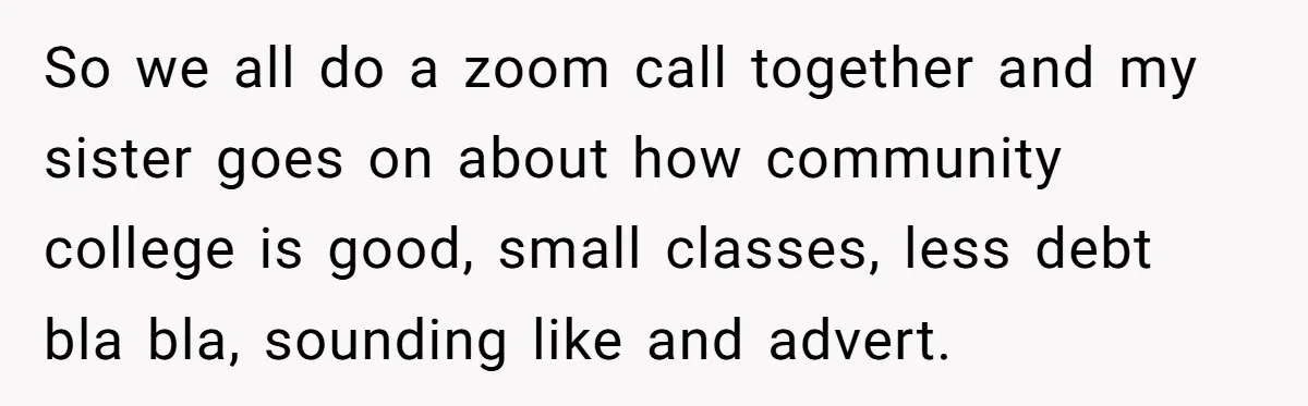 So we all do a zoom call together and my sister goes on about how community college is good, small classes, less debt bla bla, sounding like and advert.