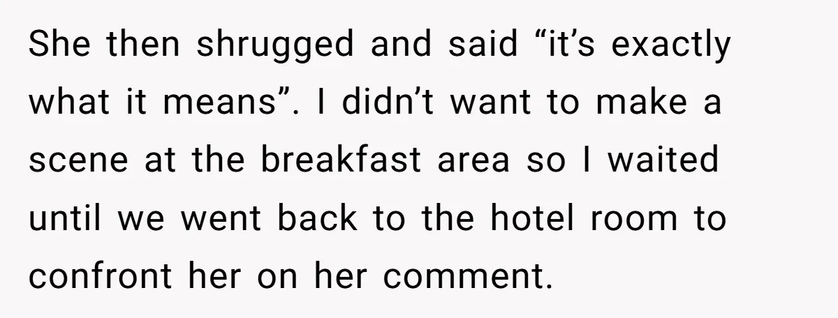 She then shrugged and said “it’s exactly what it means”. I didn’t want to make a scene at the breakfast area so I waited until we went back to the...