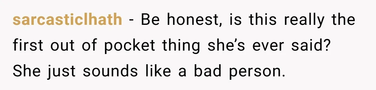 sarcasticlhath − Be honest, is this really the first out of pocket thing she’s ever said? She just sounds like a bad person.