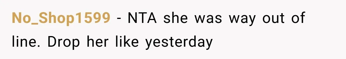 No_Shop1599 − NTA she was way out of line. Drop her like yesterday
