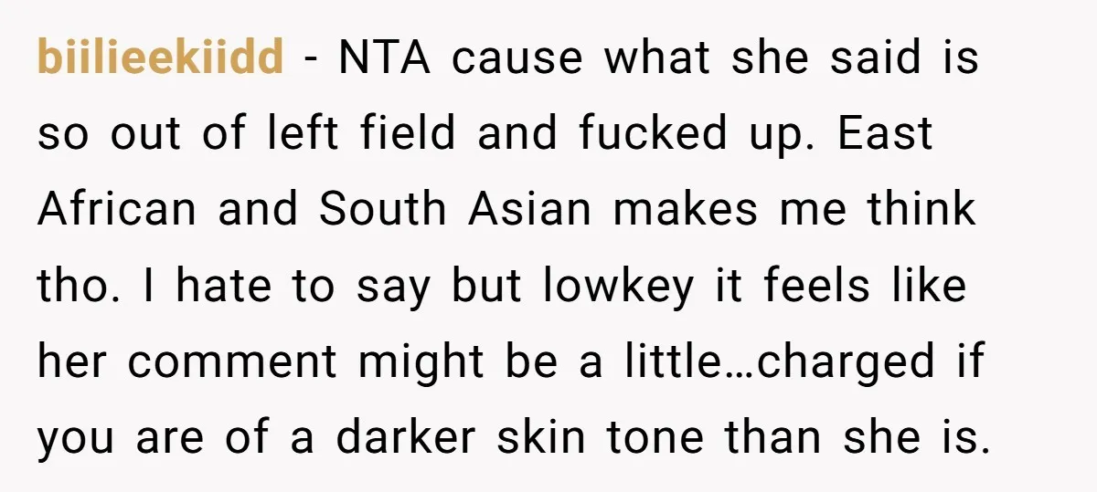 biilieekiidd − NTA cause what she said is so out of left field and fucked up. East African and South Asian makes me think tho. I hate to say but...