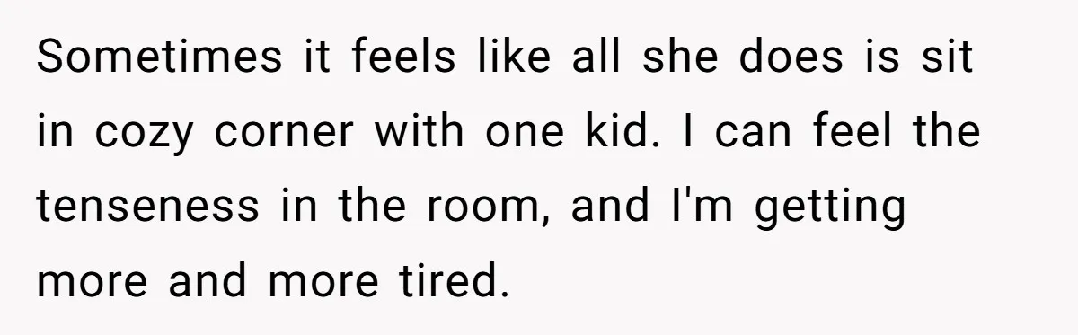 Sometimes it feels like all she does is sit in cozy corner with one kid. I can feel the tenseness in the room, and I'm getting more and more tired.