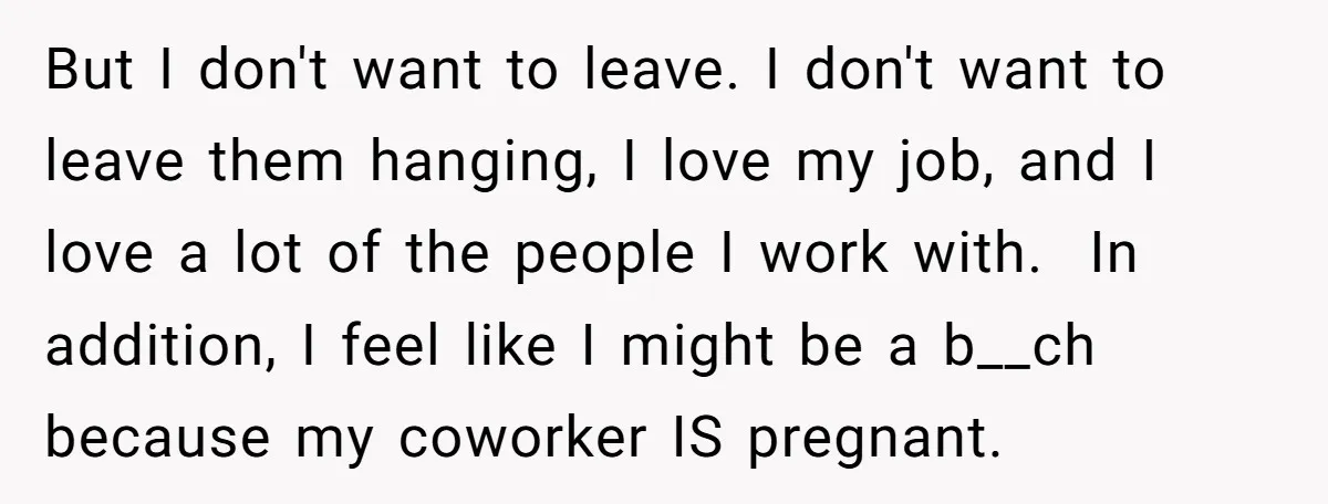But I don't want to leave. I don't want to leave them hanging, I love my job, and I love a lot of the people I work with. In addition,...