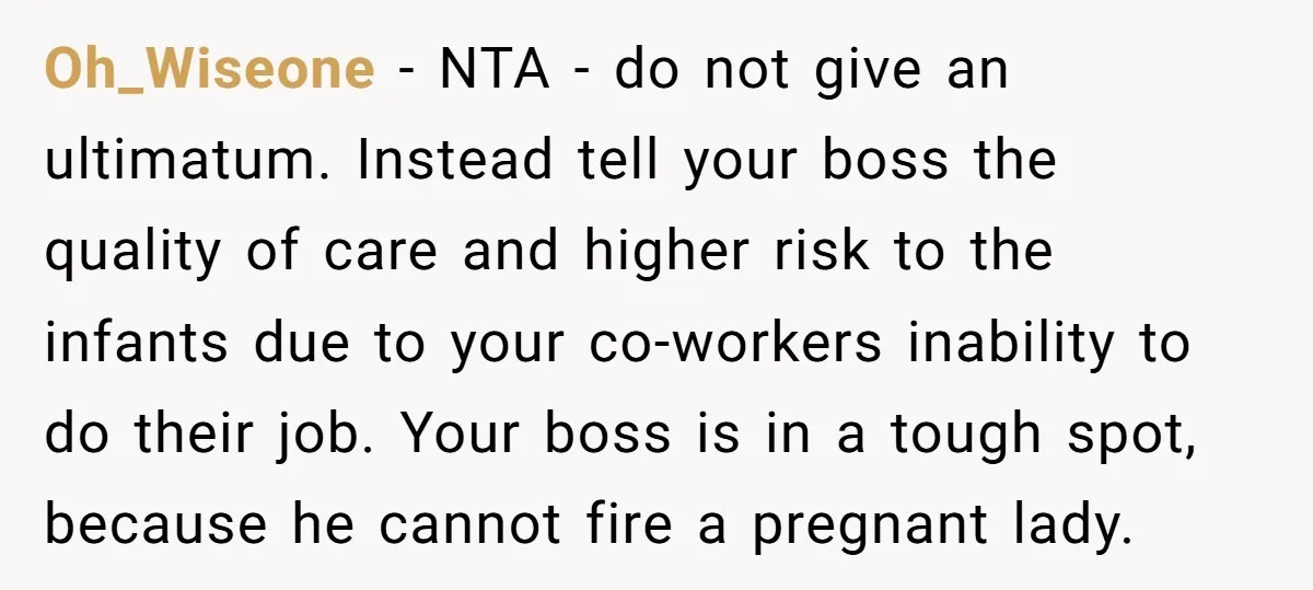 Oh_Wiseone − NTA - do not give an ultimatum. Instead tell your boss the quality of care and higher risk to the infants due to your co-workers inability to do...