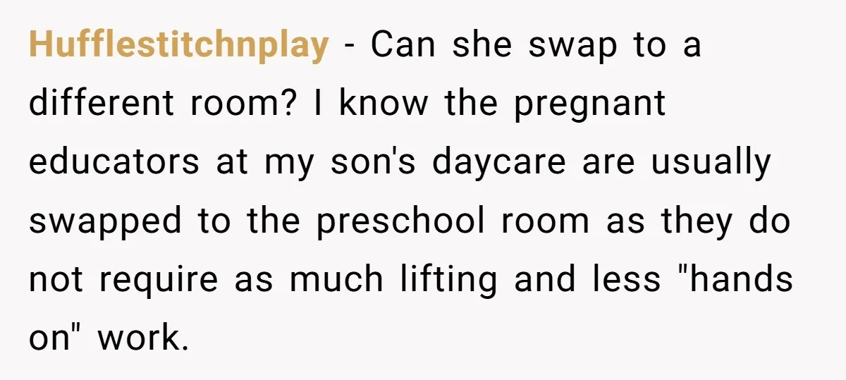Hufflestitchnplay − Can she swap to a different room? I know the pregnant educators at my son's daycare are usually swapped to the preschool room as they do not require...