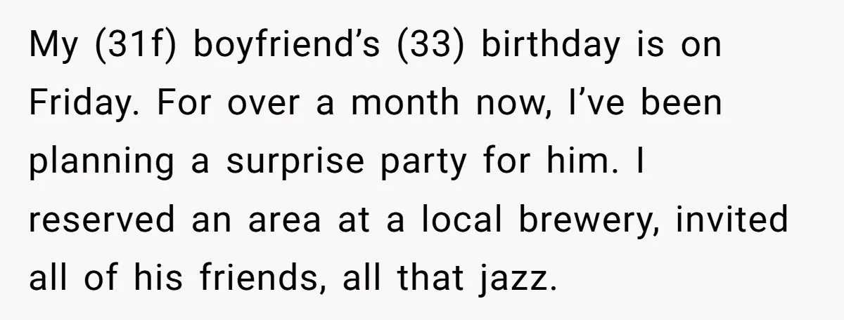 My (31f) boyfriend’s (33) birthday is on Friday. For over a month now, I’ve been planning a surprise party for him. I reserved an area at a local brewery, invited...