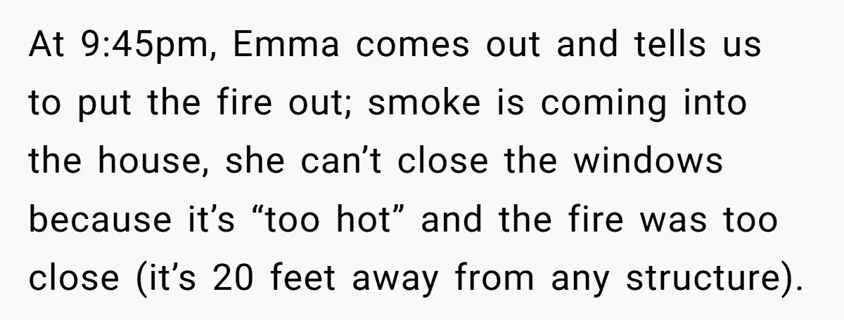 At 9:45pm, Emma comes out and tells us to put the fire out; smoke is coming into the house, she can’t close the windows because it’s “too hot” and the...