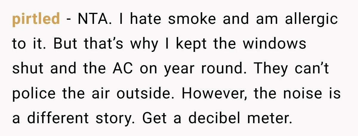 pirtled − NTA. I hate smoke and am allergic to it. But that’s why I kept the windows shut and the AC on year round. They can’t police the air...