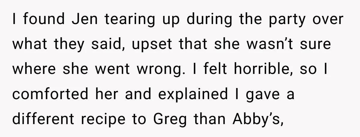 I found Jen tearing up during the party over what they said, upset that she wasn’t sure where she went wrong. I felt horrible, so I comforted her and explained...