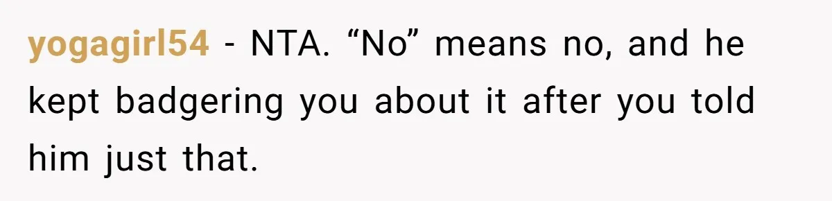 yogagirl54 − NTA. “No” means no, and he kept badgering you about it after you told him just that.
