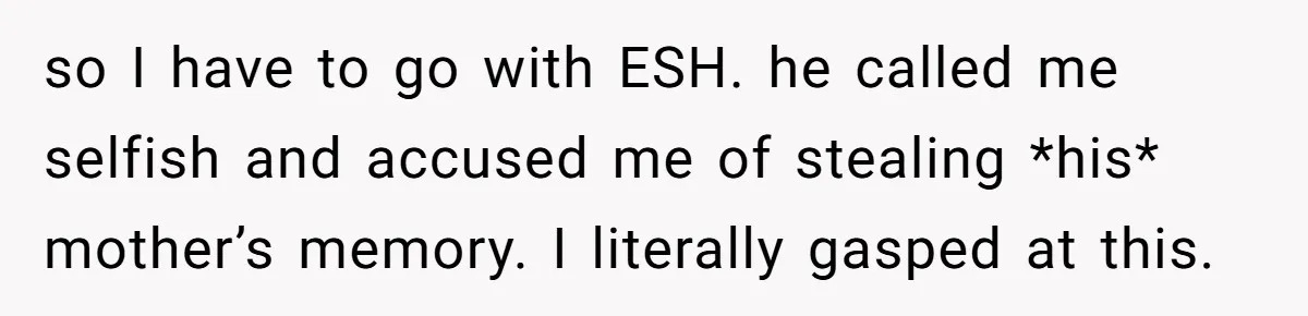 so I have to go with ESH. he called me selfish and accused me of stealing *his* mother’s memory. I literally gasped at this.
