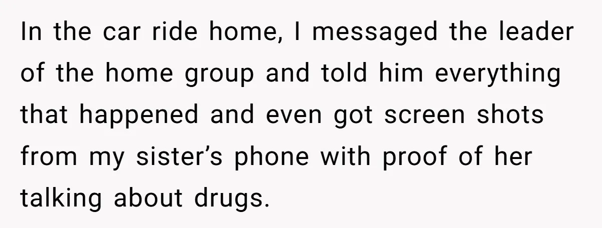 In the car ride home, I messaged the leader of the home group and told him everything that happened and even got screen shots from my sister’s phone with proof...