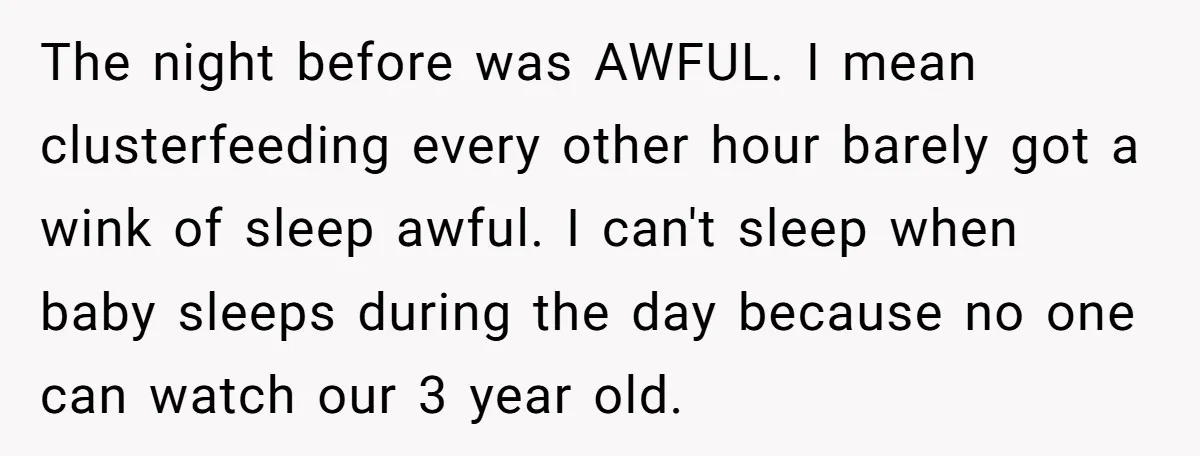 The night before was AWFUL. I mean clusterfeeding every other hour barely got a wink of sleep awful. I can't sleep when baby sleeps during the day because no one...