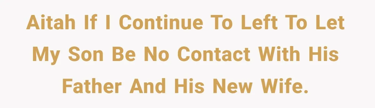 AITAH If I continue to left to let my son be no contact with his father and his new wife.