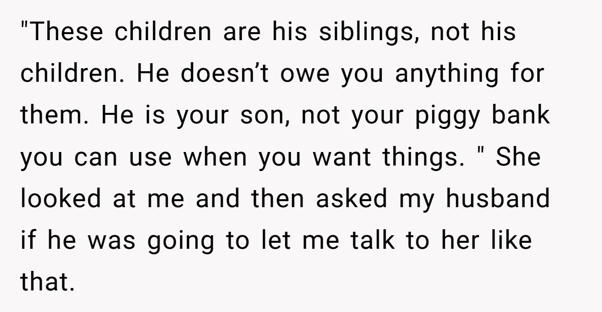 "These children are his siblings, not his children. He doesn’t owe you anything for them. He is your son, not your piggy bank you can use when you want things....