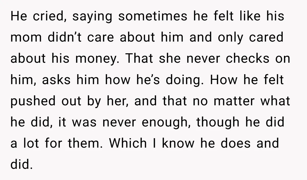 He cried, saying sometimes he felt like his mom didn’t care about him and only cared about his money. That she never checks on him, asks him how he’s doing....