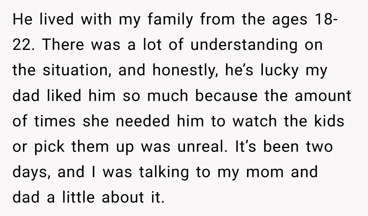 He lived with my family from the ages 18-22. There was a lot of understanding on the situation, and honestly, he’s lucky my dad liked him so much because the...
