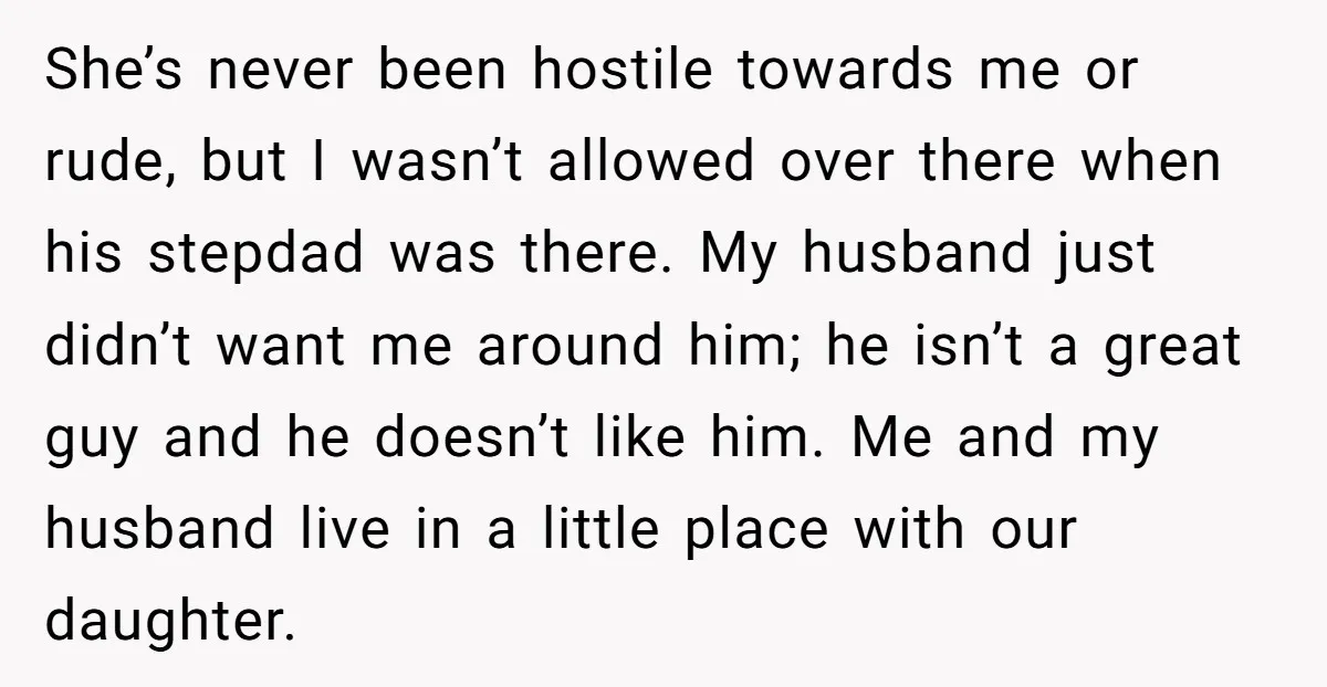 She’s never been hostile towards me or rude, but I wasn’t allowed over there when his stepdad was there. My husband just didn’t want me around him; he isn’t a...