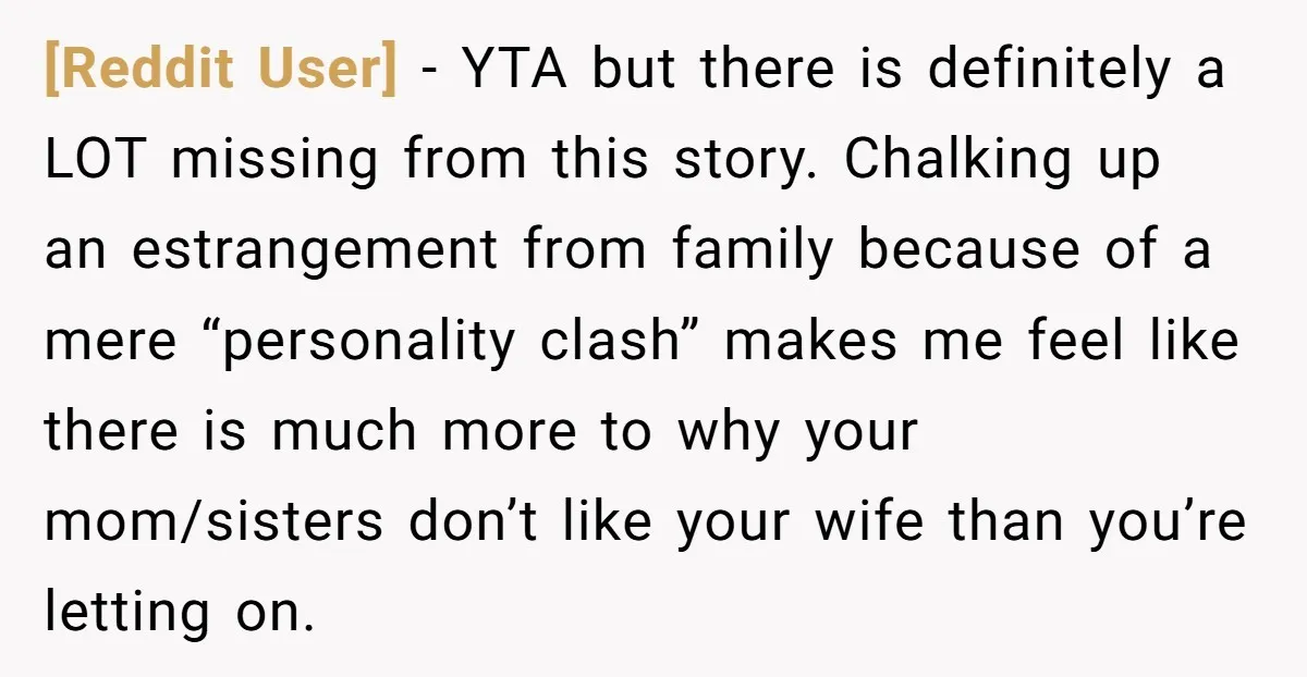 [Reddit User] − YTA but there is definitely a LOT missing from this story. Chalking up an estrangement from family because of a mere “personality clash” makes me feel like...