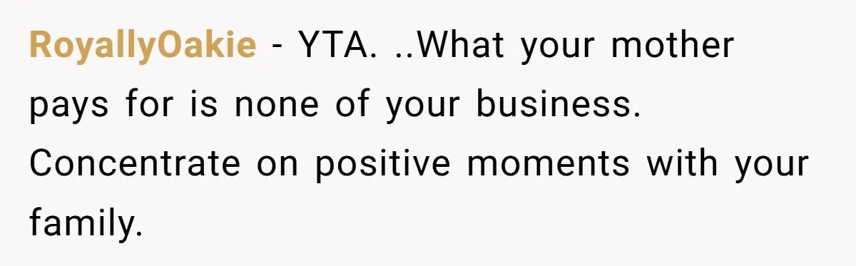 RoyallyOakie − YTA. ..What your mother pays for is none of your business. Concentrate on positive moments with your family.