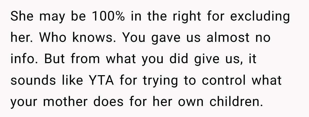 She may be 100% in the right for excluding her. Who knows. You gave us almost no info. But from what you did give us, it sounds like YTA for...