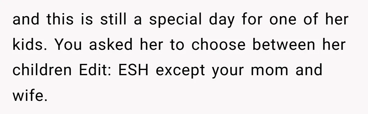 and this is still a special day for one of her kids. You asked her to choose between her children Edit: ESH except your mom and wife.