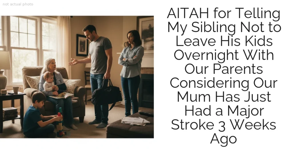 AITAH for Telling My Sibling Not to Leave His Kids Overnight With Our Parents Considering Our Mum Has Just Had a Major Stroke 3 Weeks Ago