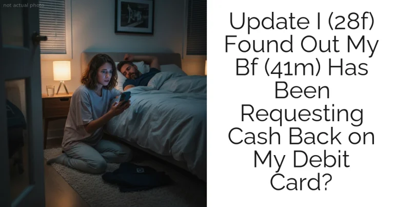 Update I (28f) Found Out My Bf (41m) Has Been Requesting Cash Back on My Debit Card?
