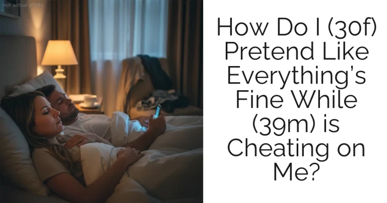 How Do I (30f) Pretend Like Everything’s Fine While (39m) is Cheating on Me?