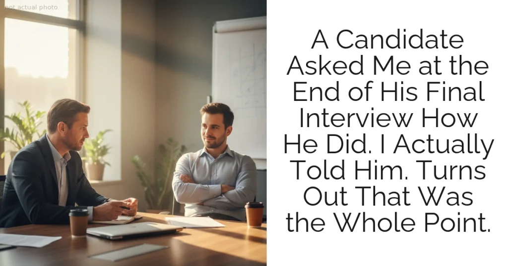 A Candidate Asked Me at the End of His Final Interview How He Did. I Actually Told Him. Turns Out That Was the Whole Point.