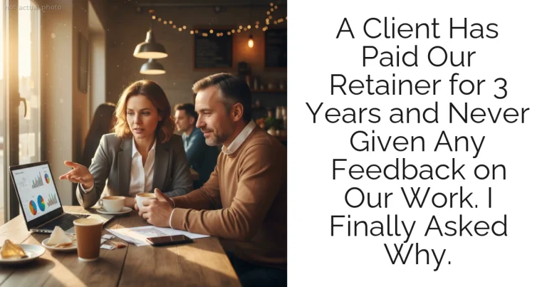 A Client Has Paid Our Retainer for 3 Years and Never Given Any Feedback on Our Work. I Finally Asked Why.