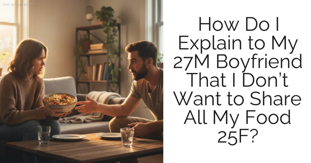 How Do I Explain to My 27M Boyfriend That I Don’t Want to Share All My Food 25F?