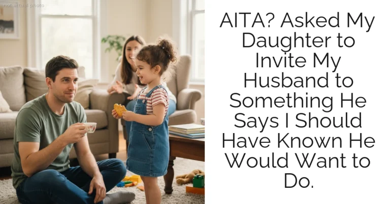AITA? Asked My Daughter to Invite My Husband to Something He Says I Should Have Known He Would Want to Do.