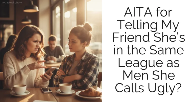 AITA for Telling My Friend She’s in the Same League as Men She Calls Ugly?