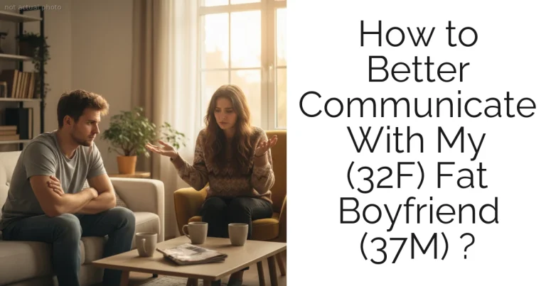 How to Better Communicate With My (32F) Fat Boyfriend (37M) ?
