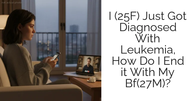 I (25F) Just Got Diagnosed With Leukemia, How Do I End it With My Bf(27M)?