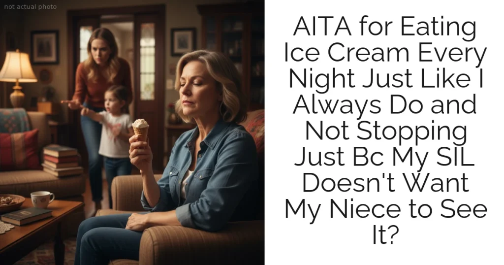 AITA for Eating Ice Cream Every Night Just Like I Always Do and Not Stopping Just Bc My SIL Doesn't Want My Niece to See It?