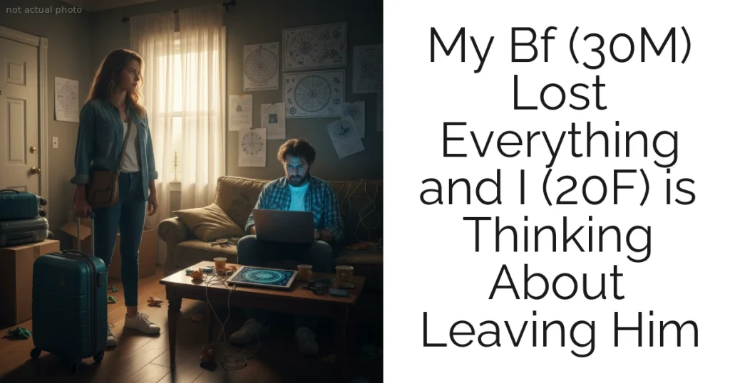 My Bf (30M) Lost Everything and I (20F) is Thinking About Leaving Him