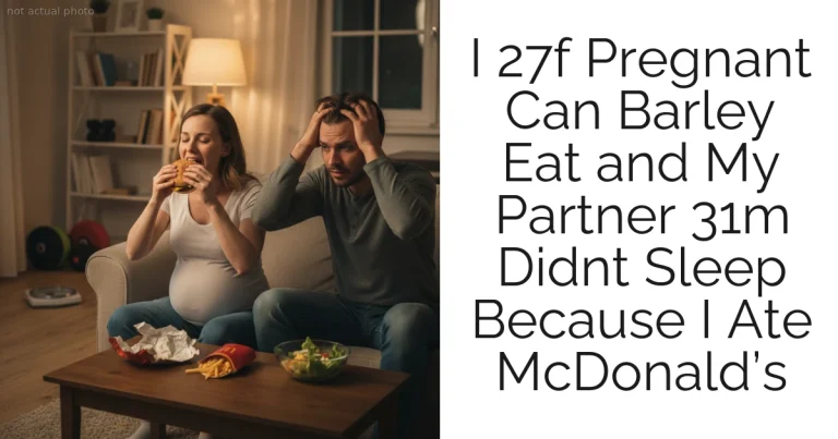 I 27f Pregnant Can Barley Eat and My Partner 31m Didnt Sleep Because I Ate McDonald’s