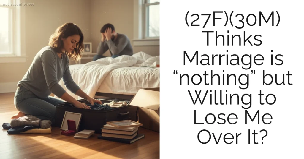 (27F)(30M) Thinks Marriage is “nothing” but Willing to Lose Me Over It?