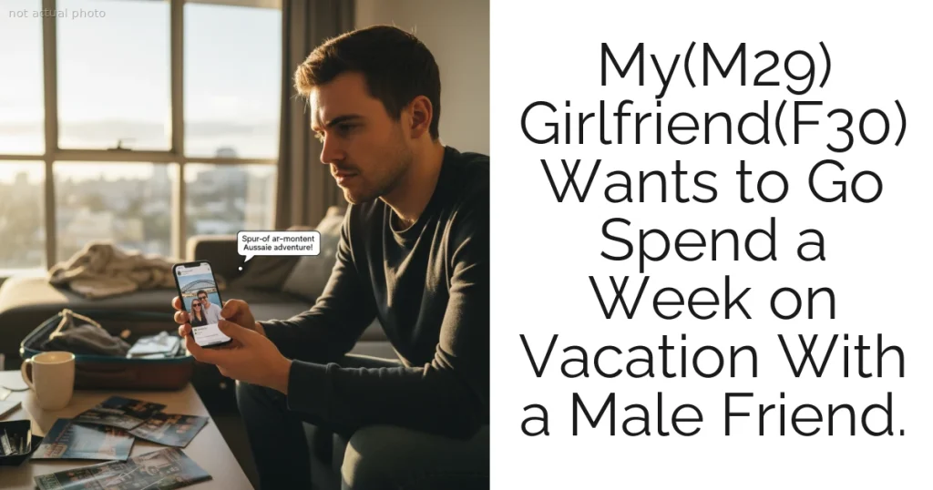 My(M29) Girlfriend(F30) Wants to Go Spend a Week on Vacation With a Male Friend.
