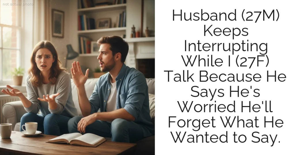 Husband (27M) Keeps Interrupting While I (27F) Talk Because He Says He's Worried He'll Forget What He Wanted to Say.