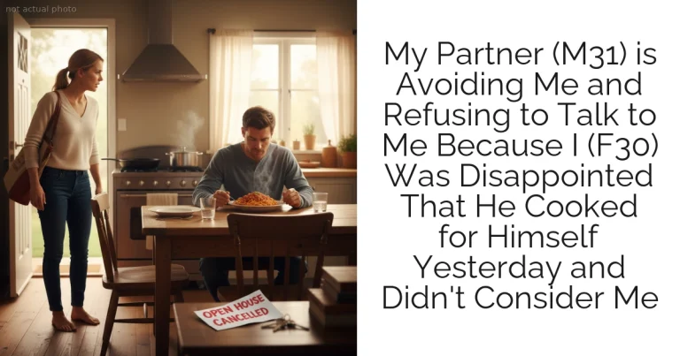 My Partner (M31) is Avoiding Me and Refusing to Talk to Me Because I (F30) Was Disappointed That He Cooked for Himself Yesterday and Didn't Consider Me