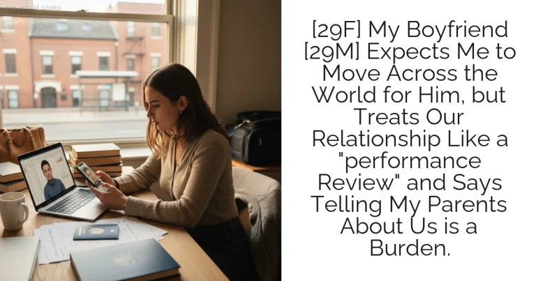 [29F] My Boyfriend [29M] Expects Me to Move Across the World for Him, but Treats Our Relationship Like a "performance Review" and Says Telling My Parents About Us is a Burden.